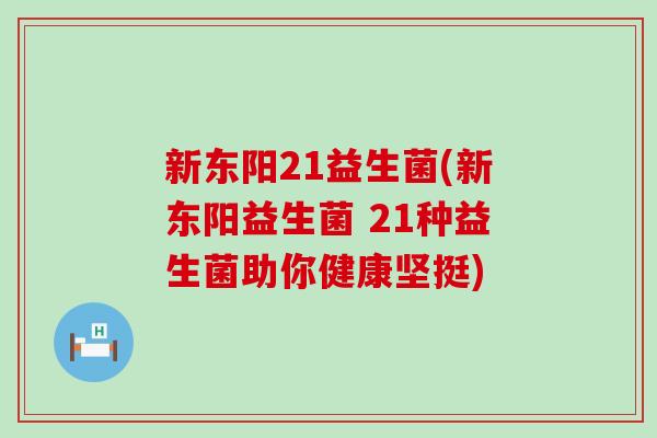 新东阳21益生菌(新东阳益生菌 21种益生菌助你健康坚挺)