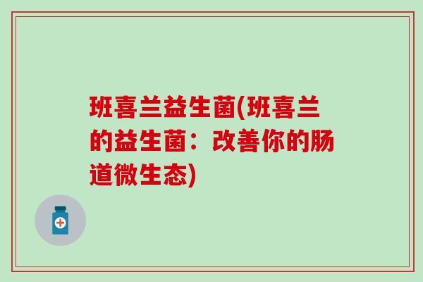 班喜兰益生菌(班喜兰的益生菌：改善你的肠道微生态)