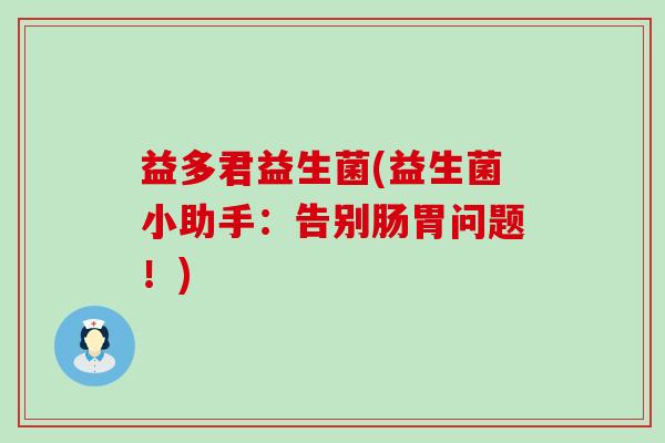 益多君益生菌(益生菌小助手：告别肠胃问题！)