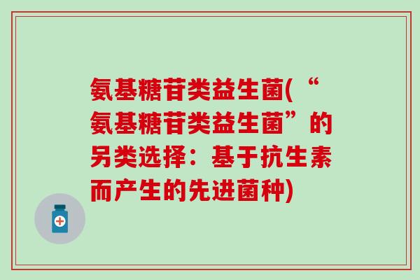 氨基糖苷类益生菌(“氨基糖苷类益生菌”的另类选择：基于抗生素而产生的先进菌种)