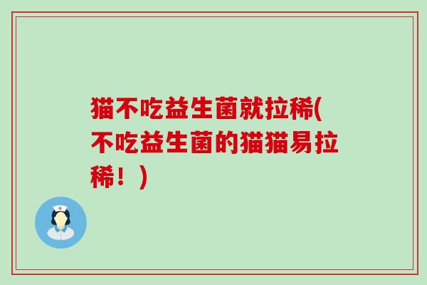 猫不吃益生菌就拉稀(不吃益生菌的猫猫易拉稀！)