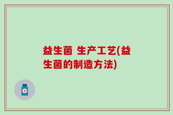 益生菌 生产工艺(益生菌的制造方法)