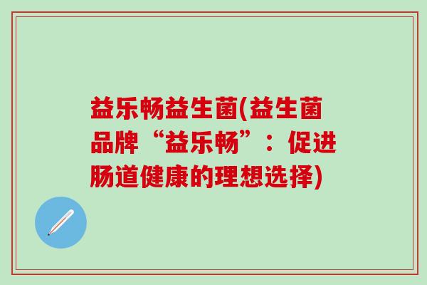 益乐畅益生菌(益生菌品牌“益乐畅”：促进肠道健康的理想选择)