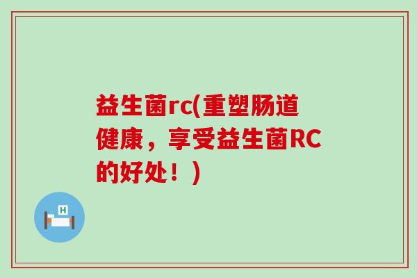 益生菌rc(重塑肠道健康，享受益生菌RC的好处！)