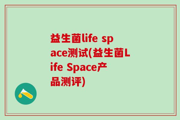益生菌life space测试(益生菌Life Space产品测评)