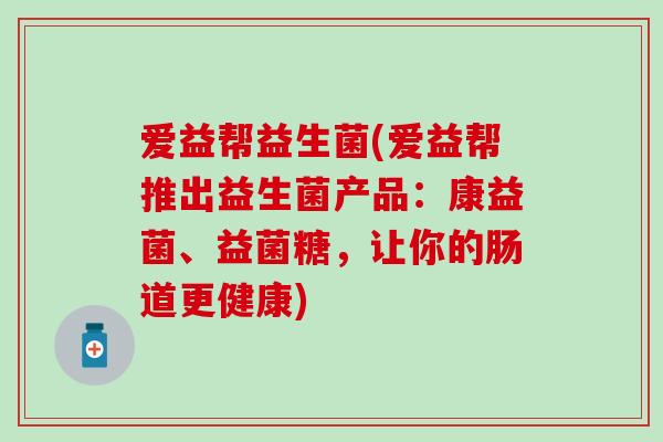 爱益帮益生菌(爱益帮推出益生菌产品：康益菌、益菌糖，让你的肠道更健康)