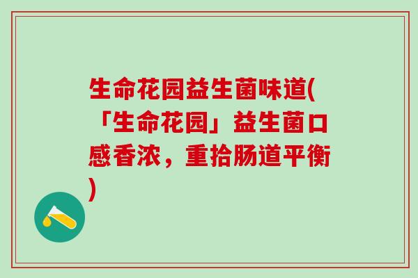 生命花园益生菌味道(「生命花园」益生菌口感香浓，重拾肠道平衡)