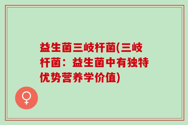 益生菌三岐杆菌(三岐杆菌：益生菌中有独特优势营养学价值)