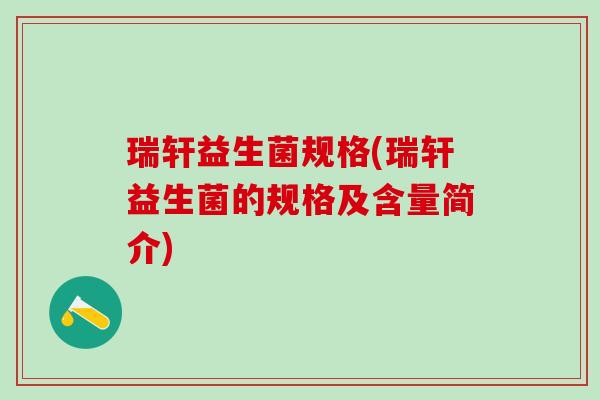 瑞轩益生菌规格(瑞轩益生菌的规格及含量简介)