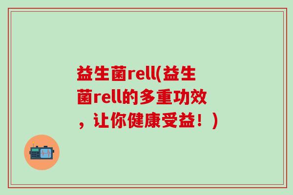 益生菌rell(益生菌rell的多重功效，让你健康受益！)