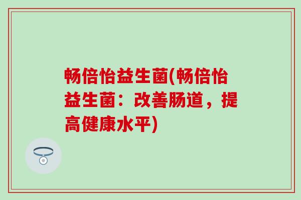 畅倍怡益生菌(畅倍怡益生菌：改善肠道，提高健康水平)