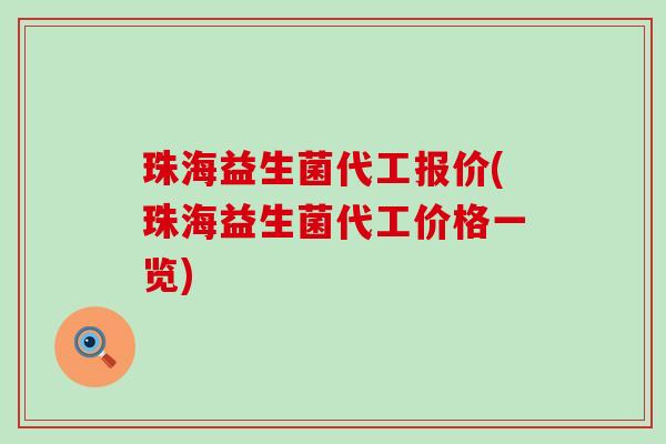 珠海益生菌代工报价(珠海益生菌代工价格一览)