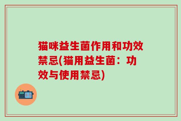 猫咪益生菌作用和功效禁忌(猫用益生菌：功效与使用禁忌)