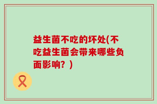 益生菌不吃的坏处(不吃益生菌会带来哪些负面影响？)