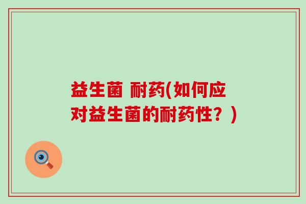 益生菌 耐药(如何应对益生菌的耐？)