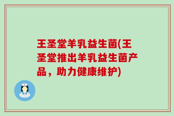 王圣堂羊乳益生菌(王圣堂推出羊乳益生菌产品，助力健康维护)