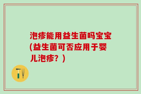泡疹能用益生菌吗宝宝(益生菌可否应用于婴儿泡疹？)