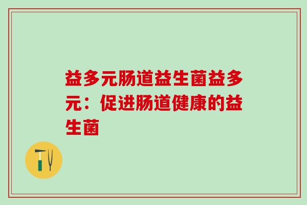 益多元肠道益生菌益多元：促进肠道健康的益生菌