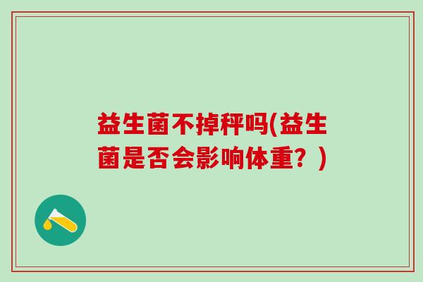 益生菌不掉秤吗(益生菌是否会影响体重？)
