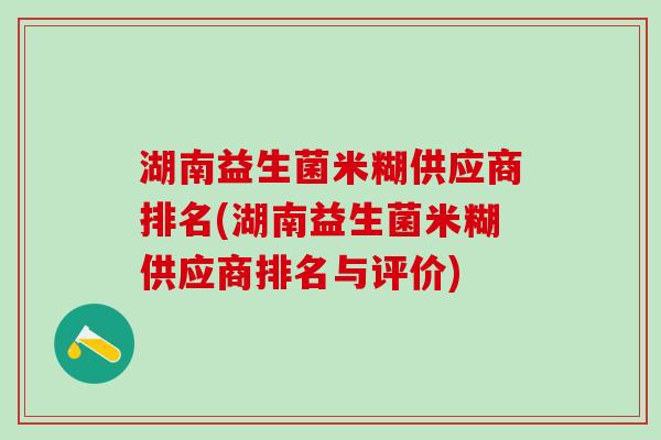 湖南益生菌米糊供应商排名(湖南益生菌米糊供应商排名与评价)