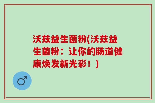 沃兹益生菌粉(沃兹益生菌粉：让你的肠道健康焕发新光彩！)