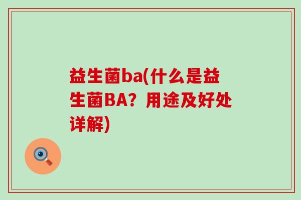 益生菌ba(什么是益生菌BA？用途及好处详解)