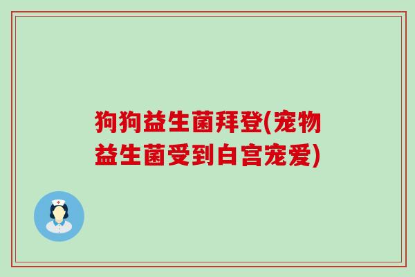 狗狗益生菌拜登(宠物益生菌受到白宫宠爱)