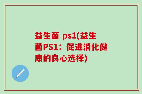 益生菌 ps1(益生菌PS1：促进消化健康的良心选择)