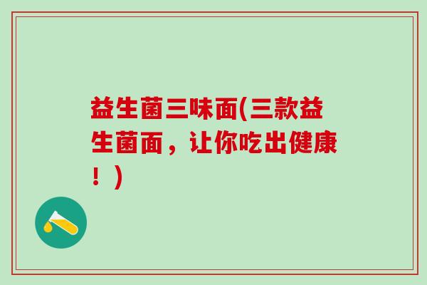 益生菌三味面(三款益生菌面，让你吃出健康！)