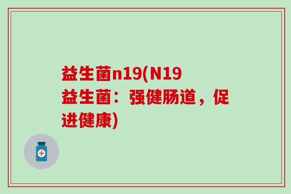 益生菌n19(N19益生菌：强健肠道，促进健康)