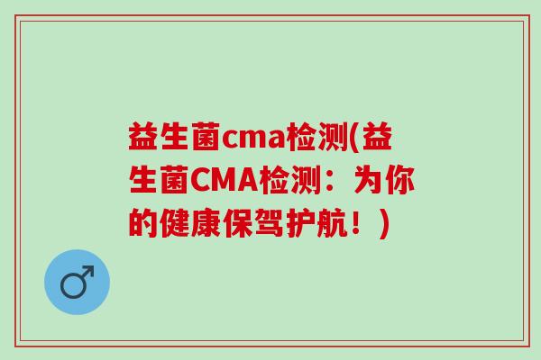 益生菌cma检测(益生菌CMA检测：为你的健康保驾护航！)