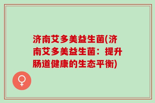 济南艾多美益生菌(济南艾多美益生菌：提升肠道健康的生态平衡)