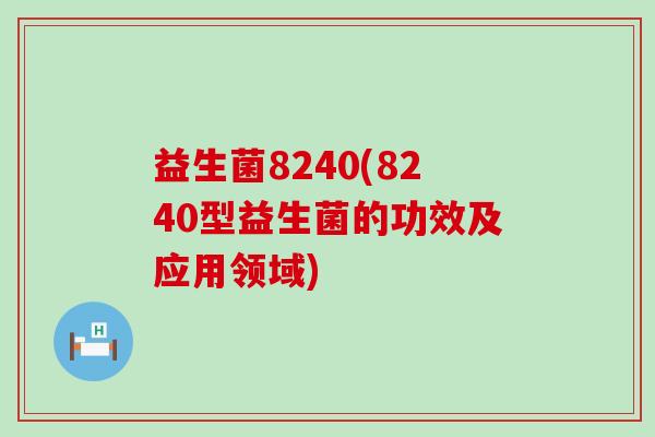 益生菌8240(8240型益生菌的功效及应用领域)