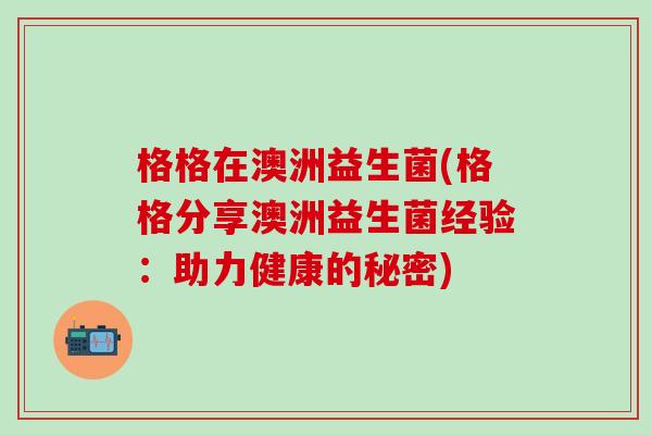 格格在澳洲益生菌(格格分享澳洲益生菌经验：助力健康的秘密)