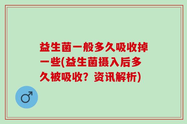 益生菌一般多久吸收掉一些(益生菌摄入后多久被吸收？资讯解析)