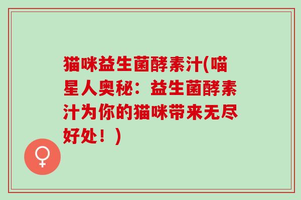 猫咪益生菌酵素汁(喵星人奥秘：益生菌酵素汁为你的猫咪带来无尽好处！)