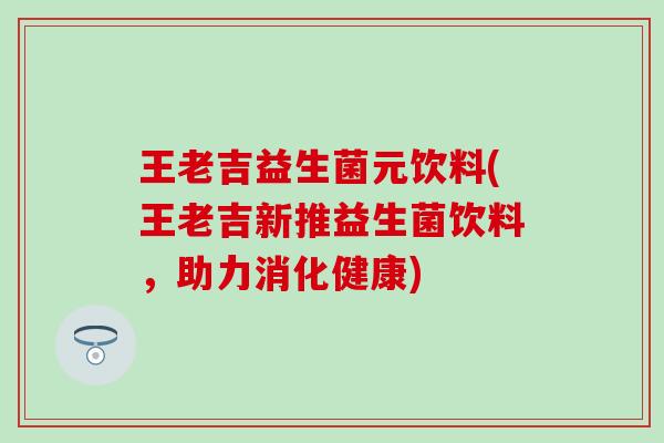 王老吉益生菌元饮料(王老吉新推益生菌饮料，助力消化健康)