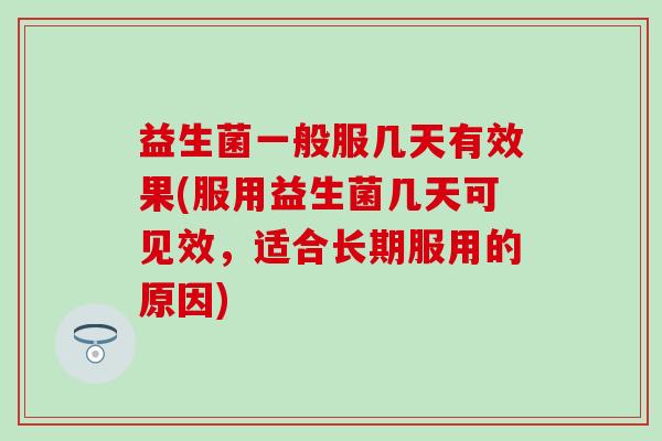 益生菌一般服几天有效果(服用益生菌几天可见效，适合长期服用的原因)