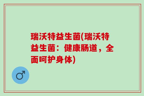 瑞沃特益生菌(瑞沃特益生菌：健康肠道，全面呵护身体)