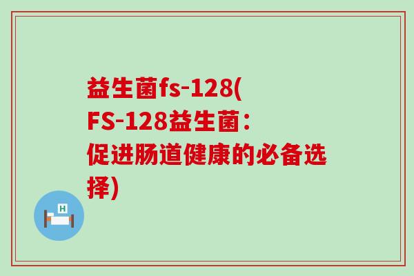 益生菌fs-128(FS-128益生菌：促进肠道健康的必备选择)