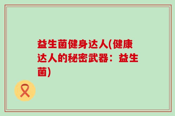 益生菌健身达人(健康达人的秘密武器：益生菌)
