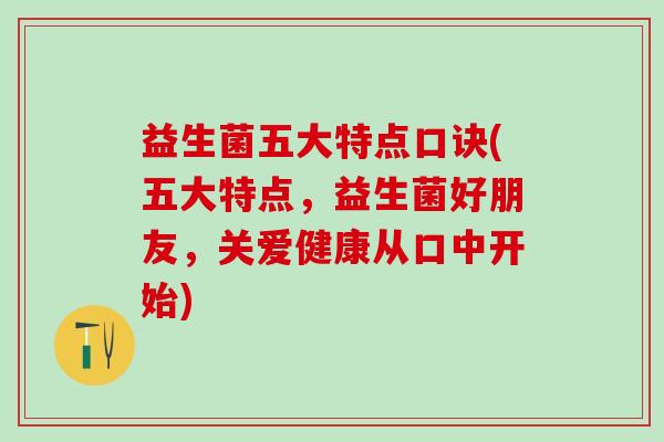 益生菌五大特点口诀(五大特点,益生菌好朋友,关爱健康从口中开始) 益生菌五大特点口诀(五大特点,益生菌好朋友,关爱健康从口中开始)
