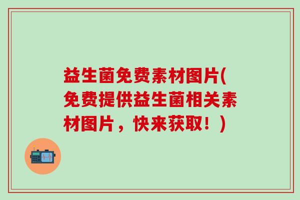 益生菌免费素材图片(免费提供益生菌相关素材图片，快来获取！)