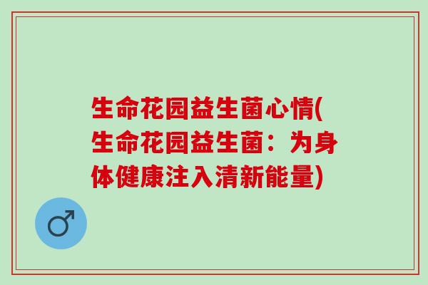 生命花园益生菌心情(生命花园益生菌:为身体健康注入清新能量) 生命花园益生菌心情(生命花园益生菌:为身体健康注入清新能量)