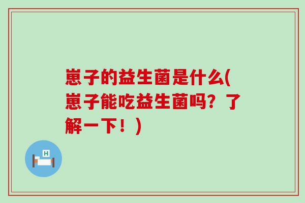 崽子的益生菌是什么(崽子能吃益生菌吗？了解一下！)