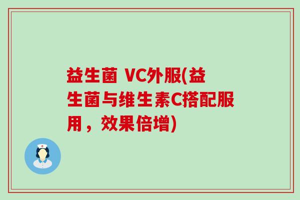 益生菌 VC外服(益生菌与维生素C搭配服用,效果倍增) 益生菌 VC外服(益生菌与维生素C搭配服用,效果倍增)