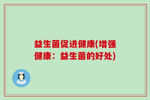 益生菌促进健康(增强健康：益生菌的好处)