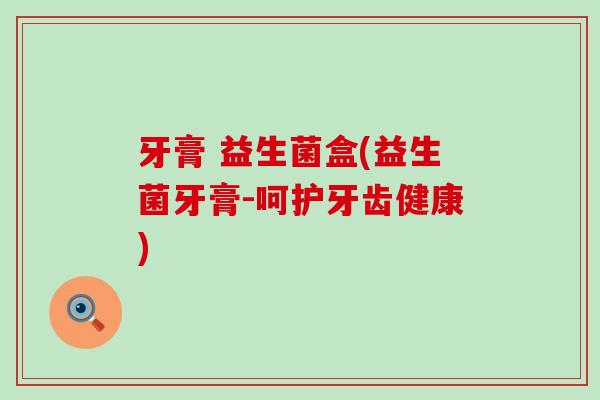 牙膏 益生菌盒(益生菌牙膏-呵护牙齿健康)