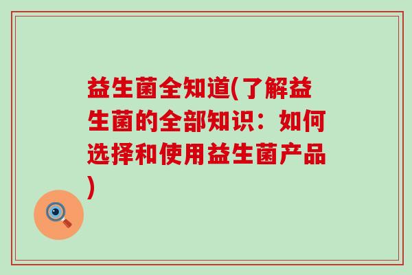 益生菌全知道(了解益生菌的全部知识：如何选择和使用益生菌产品)