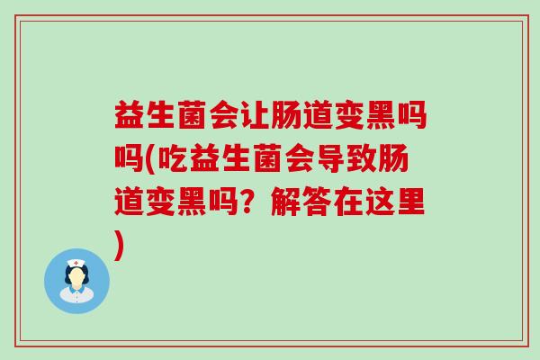 益生菌会让肠道变黑吗吗(吃益生菌会导致肠道变黑吗？解答在这里)